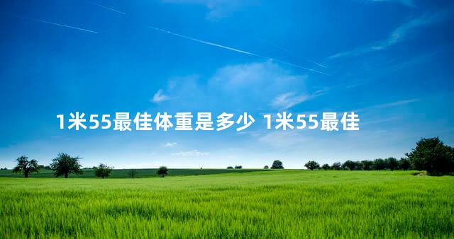 1米55最佳体重是多少 1米55最佳体重是多少小学生